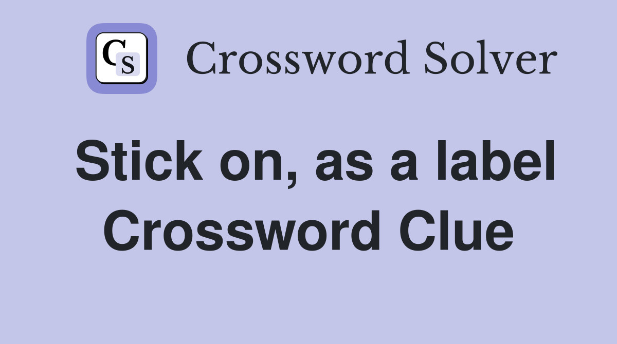 Stick on, as a label Crossword Clue
