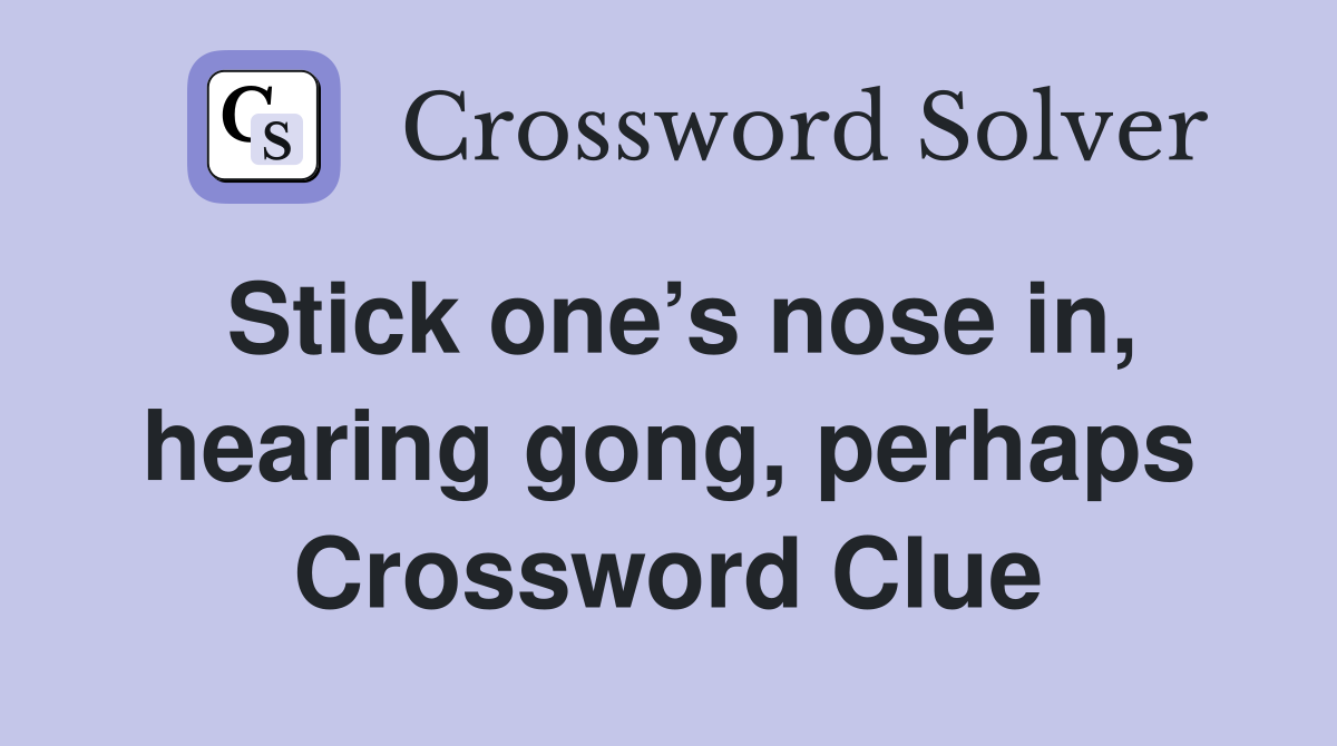 Stick one’s nose in, hearing gong, perhaps Crossword Clue