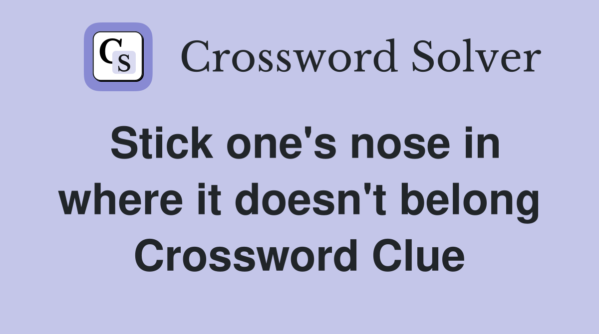 Stick one's nose in where it doesn't belong Crossword Clue
