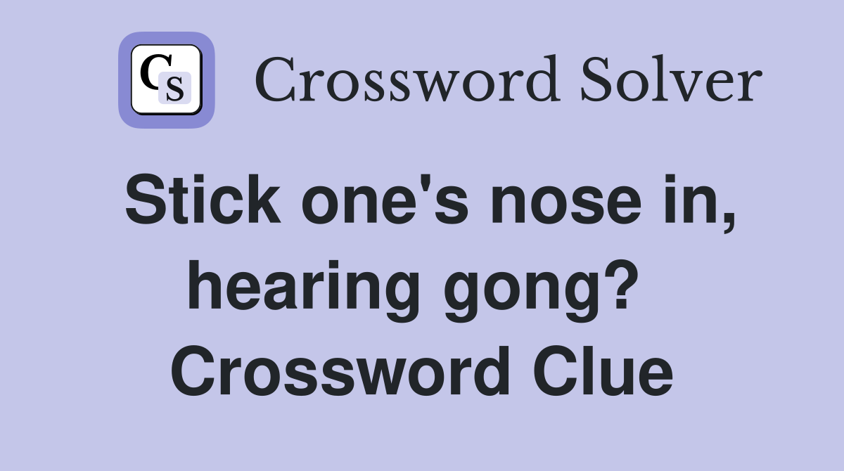 Stick one's nose in, hearing gong?  Crossword Clue