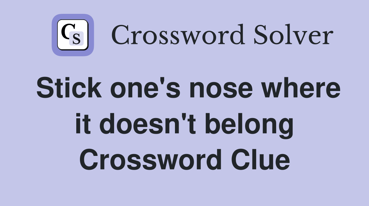 Stick one's nose where it doesn't belong Crossword Clue