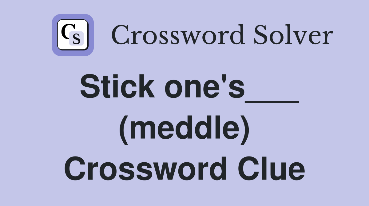 Stick one's___ (meddle) Crossword Clue