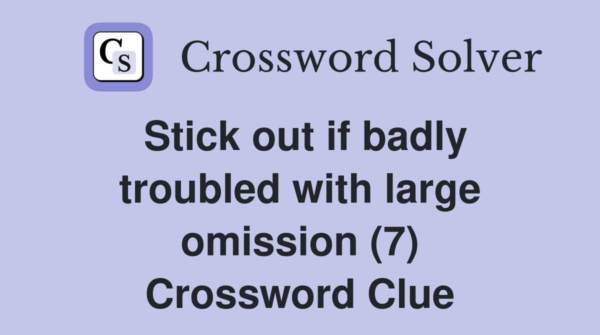 Stick out if badly troubled with large omission (7) Crossword Clue