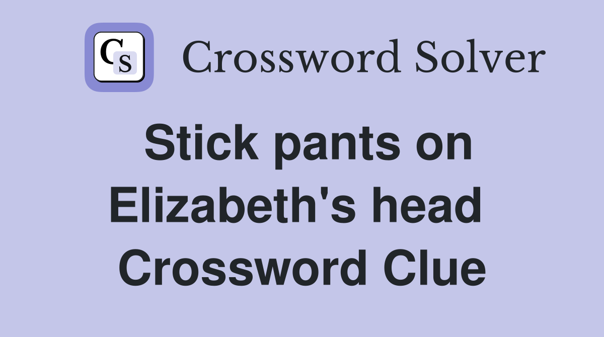 Stick pants on Elizabeth's head  Crossword Clue