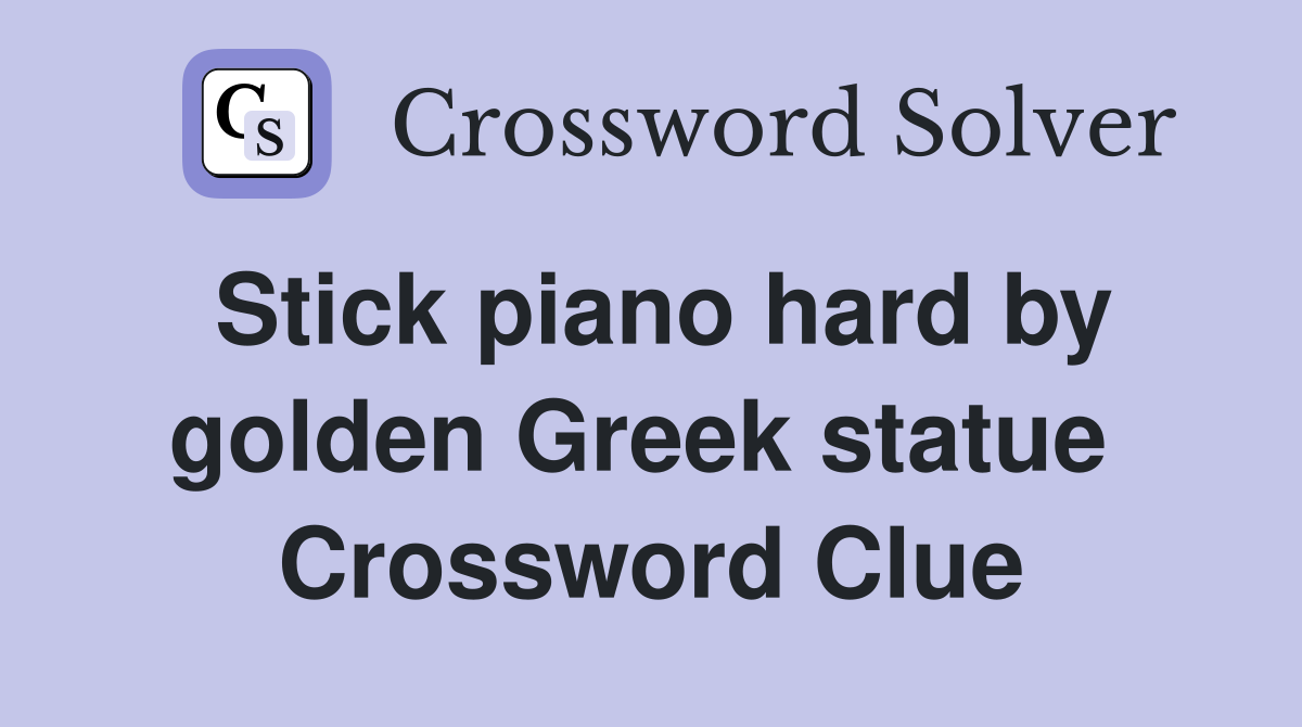 Stick piano hard by golden Greek statue  Crossword Clue