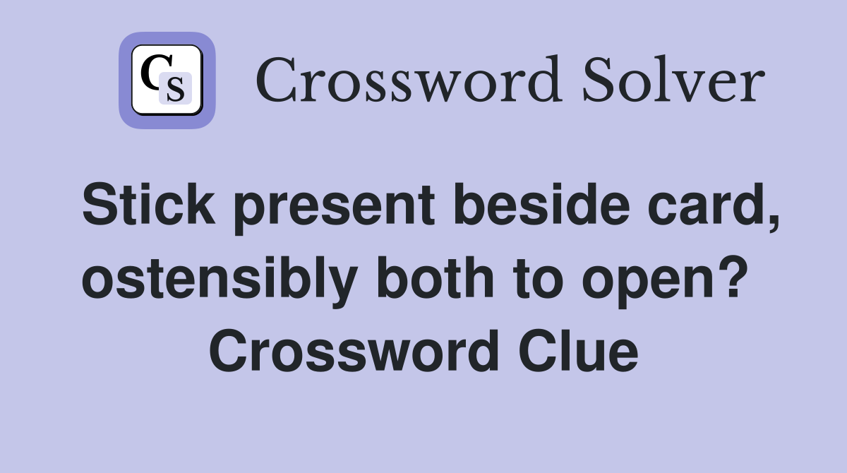 Stick present beside card, ostensibly both to open?  Crossword Clue