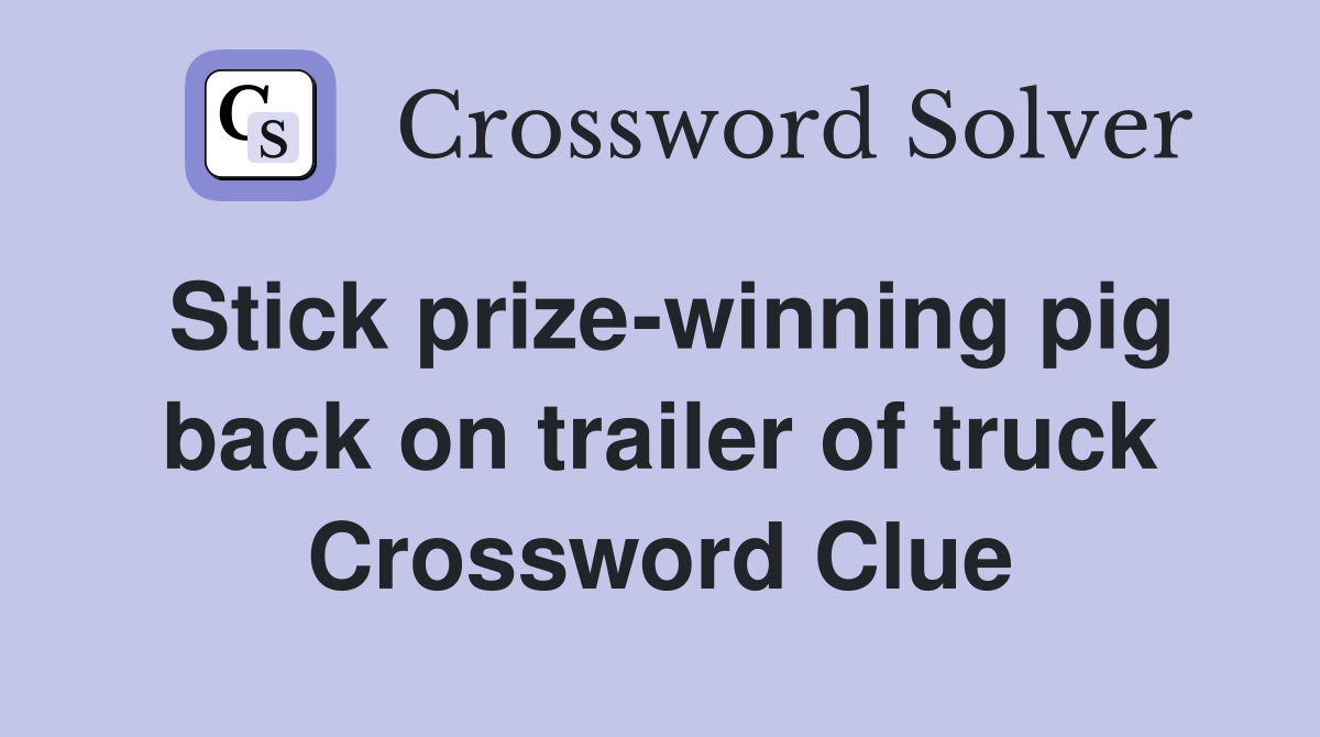 Stick prize-winning pig back on trailer of truck Crossword Clue