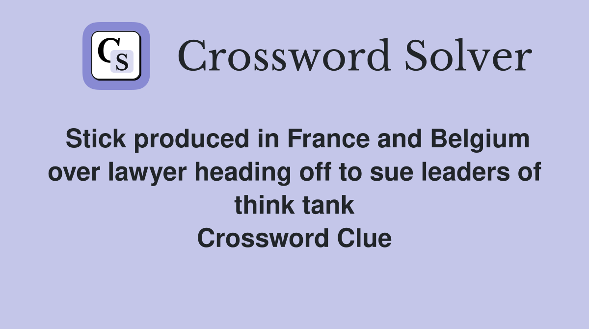 Stick produced in France and Belgium over lawyer heading off to sue leaders of think tank Crossword Clue