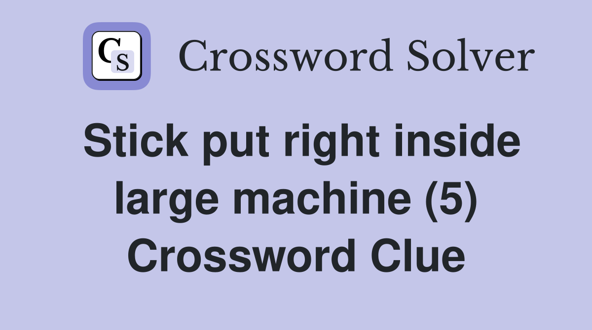 Stick put right inside large machine (5) Crossword Clue
