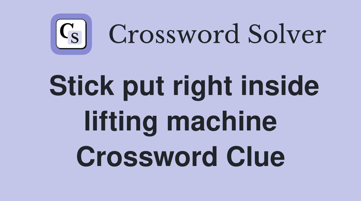 Stick put right inside lifting machine Crossword Clue