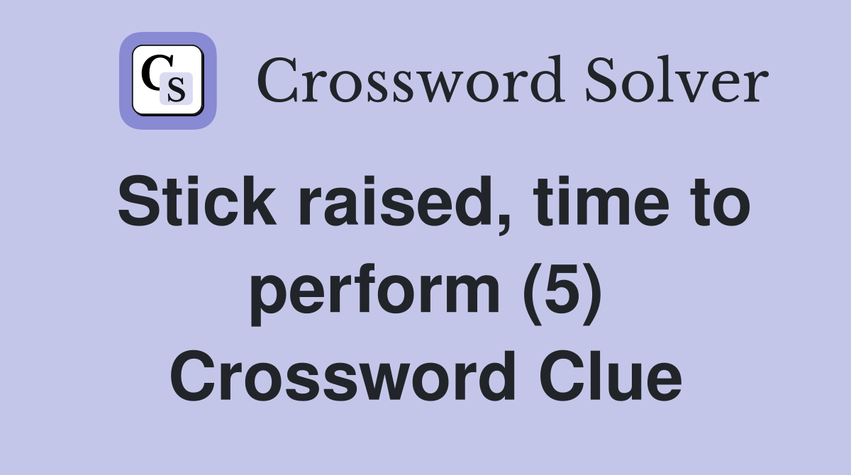 Stick raised, time to perform (5) Crossword Clue