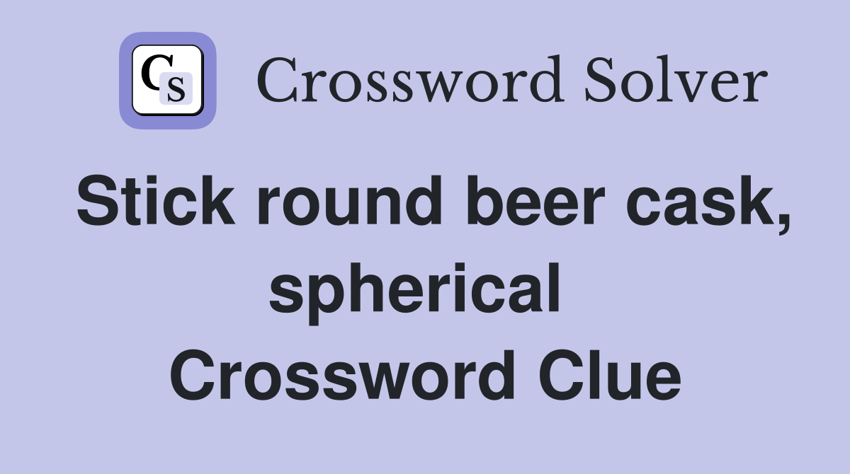 Stick round beer cask, spherical  Crossword Clue