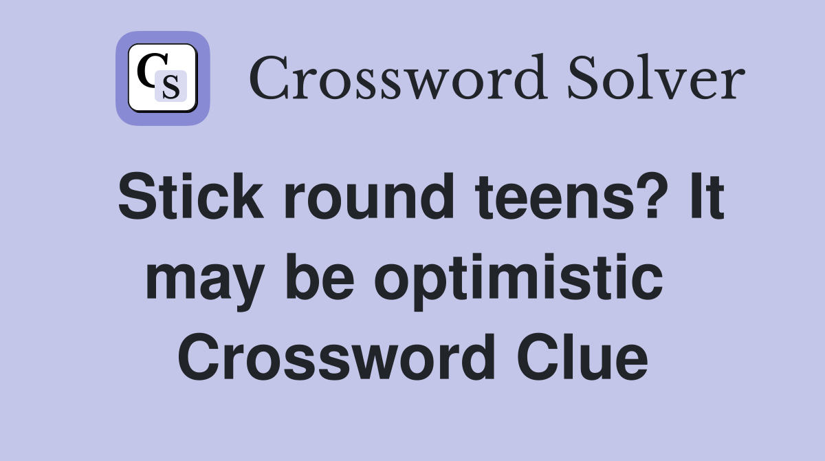 Stick round teens? It may be optimistic  Crossword Clue