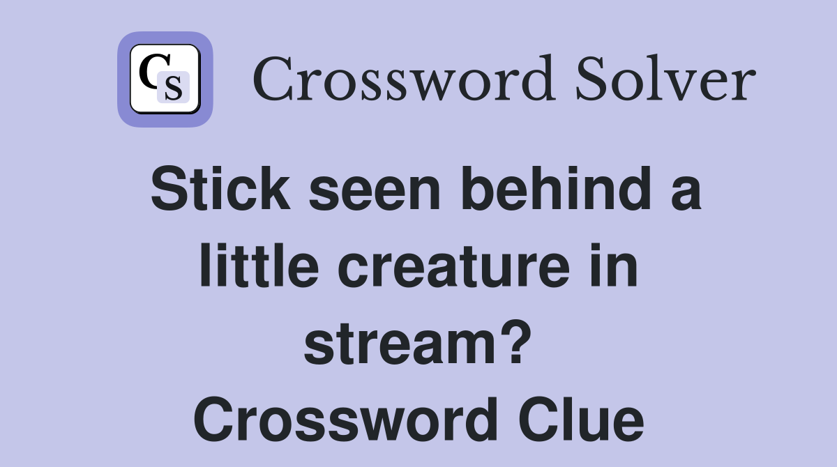 Stick seen behind a little creature in stream? Crossword Clue