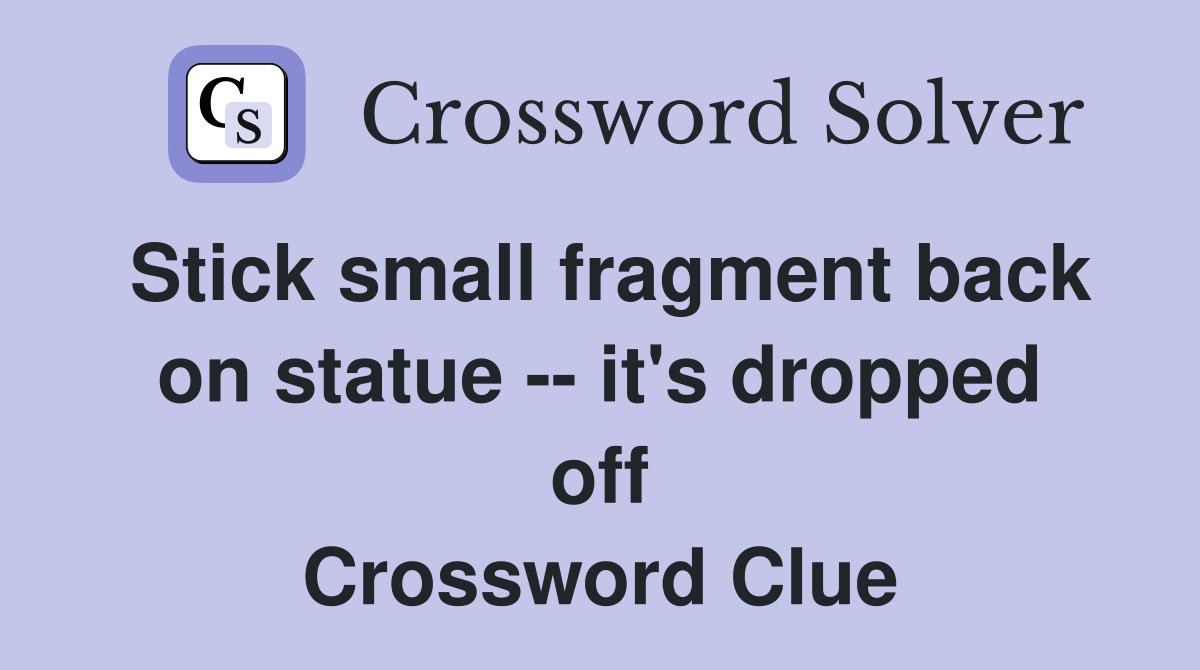Stick small fragment back on statue -- it's dropped off Crossword Clue