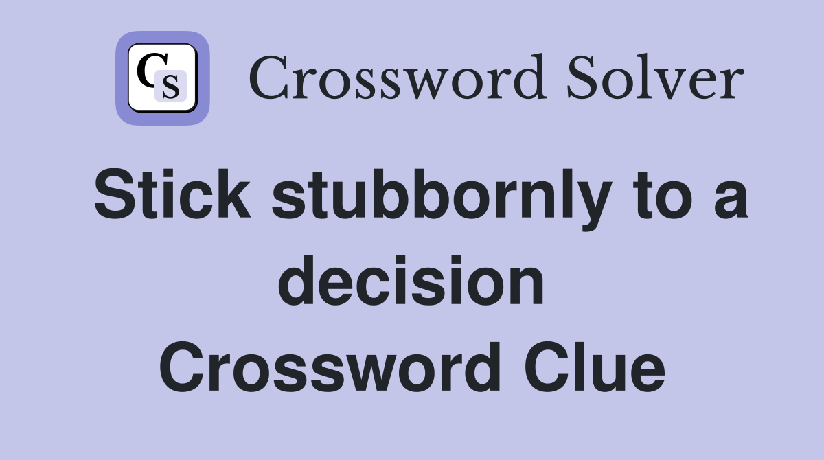 Stick stubbornly to a decision Crossword Clue