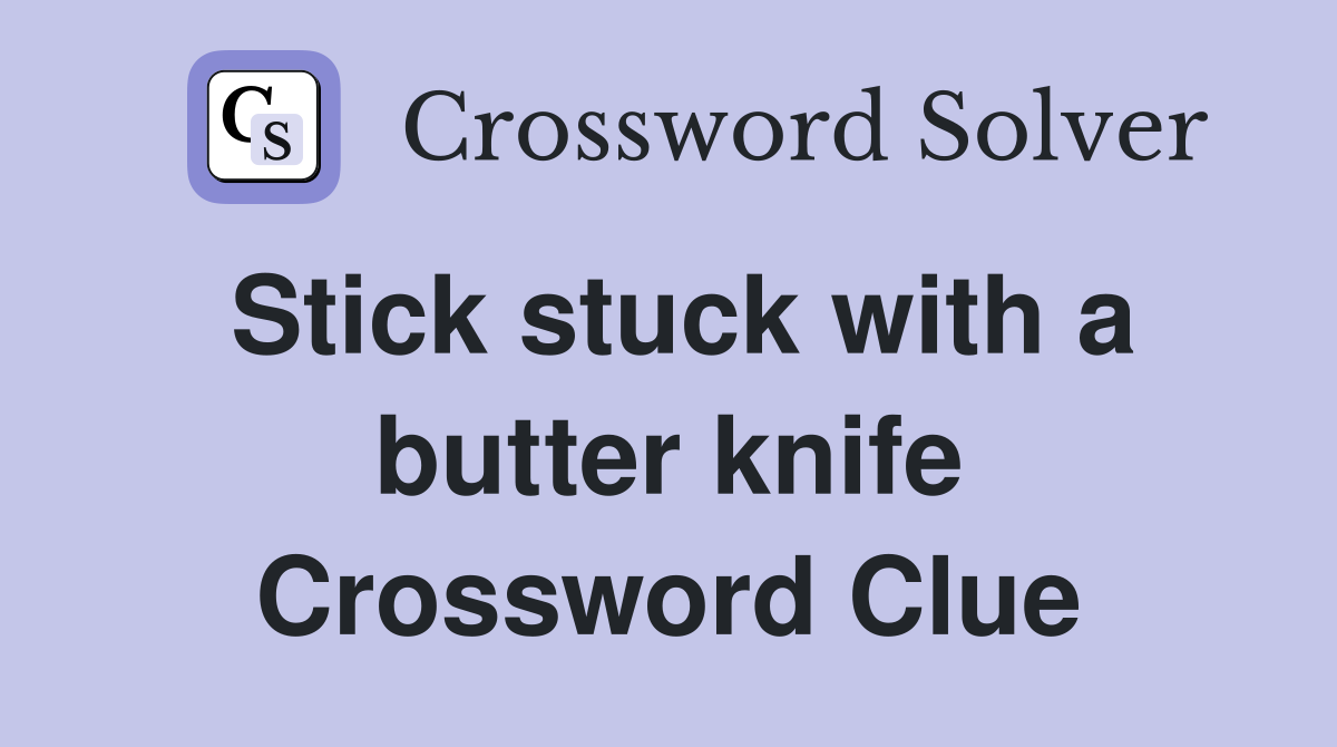 Stick stuck with a butter knife Crossword Clue