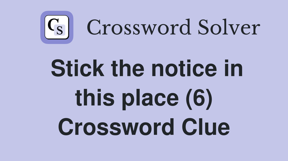 Stick the notice in this place (6) Crossword Clue
