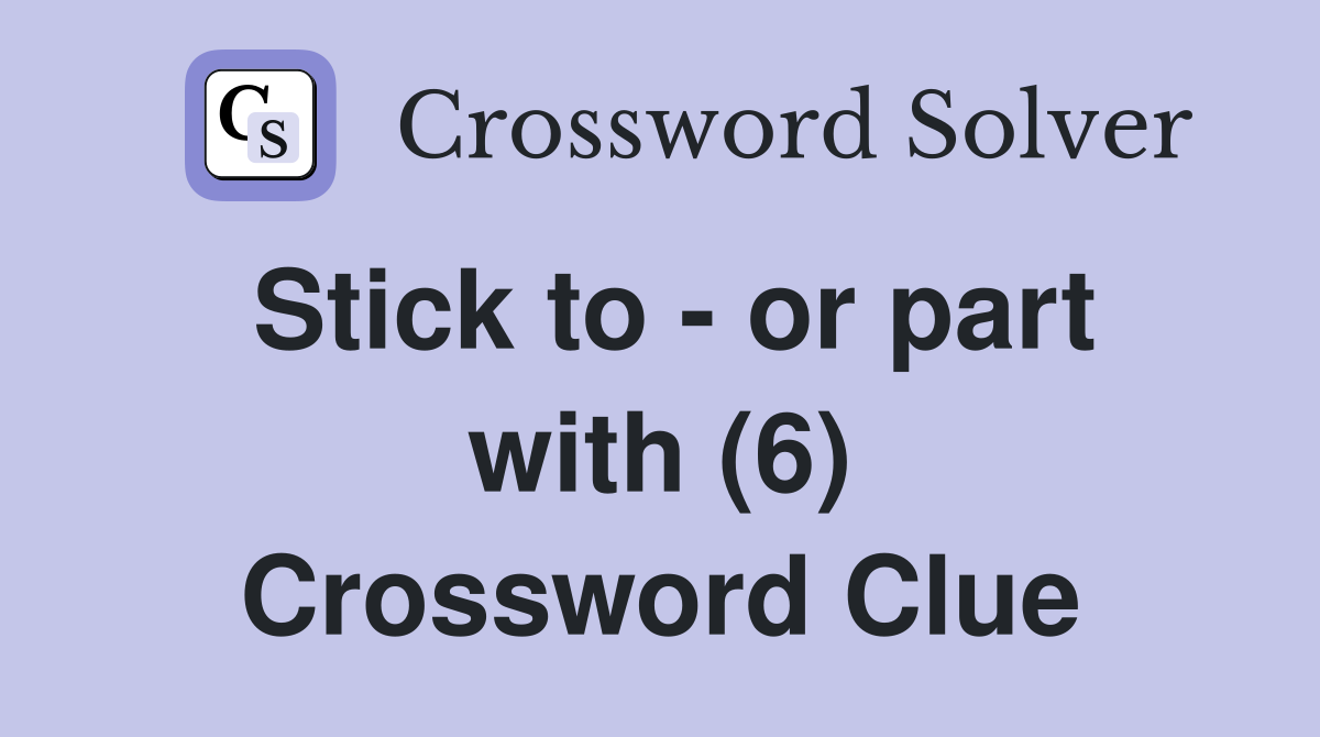 Stick to - or part with (6) Crossword Clue