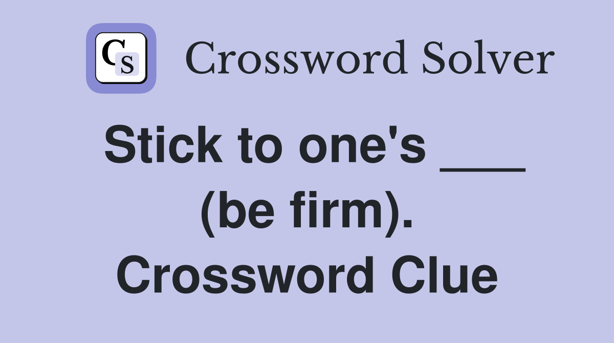 Stick to one's ___ (be firm). Crossword Clue
