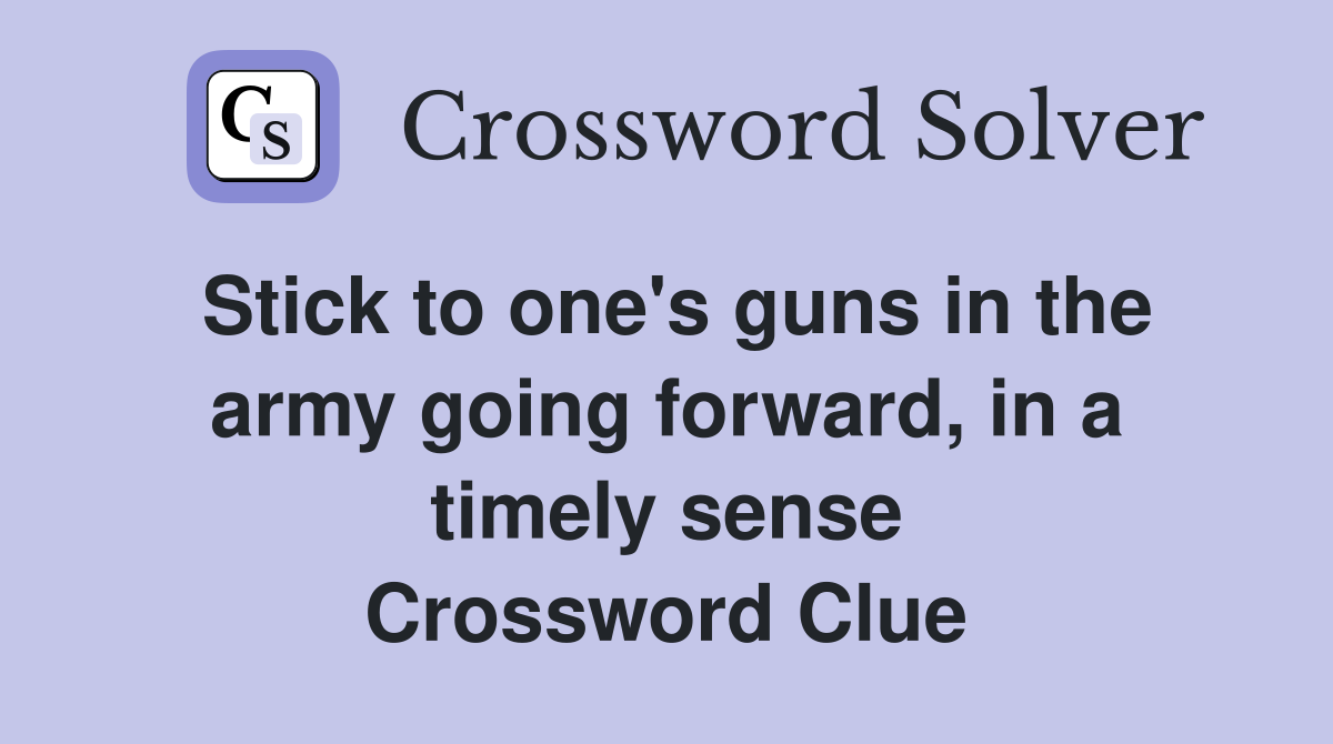 Stick to one's guns in the army going forward, in a timely sense Crossword Clue