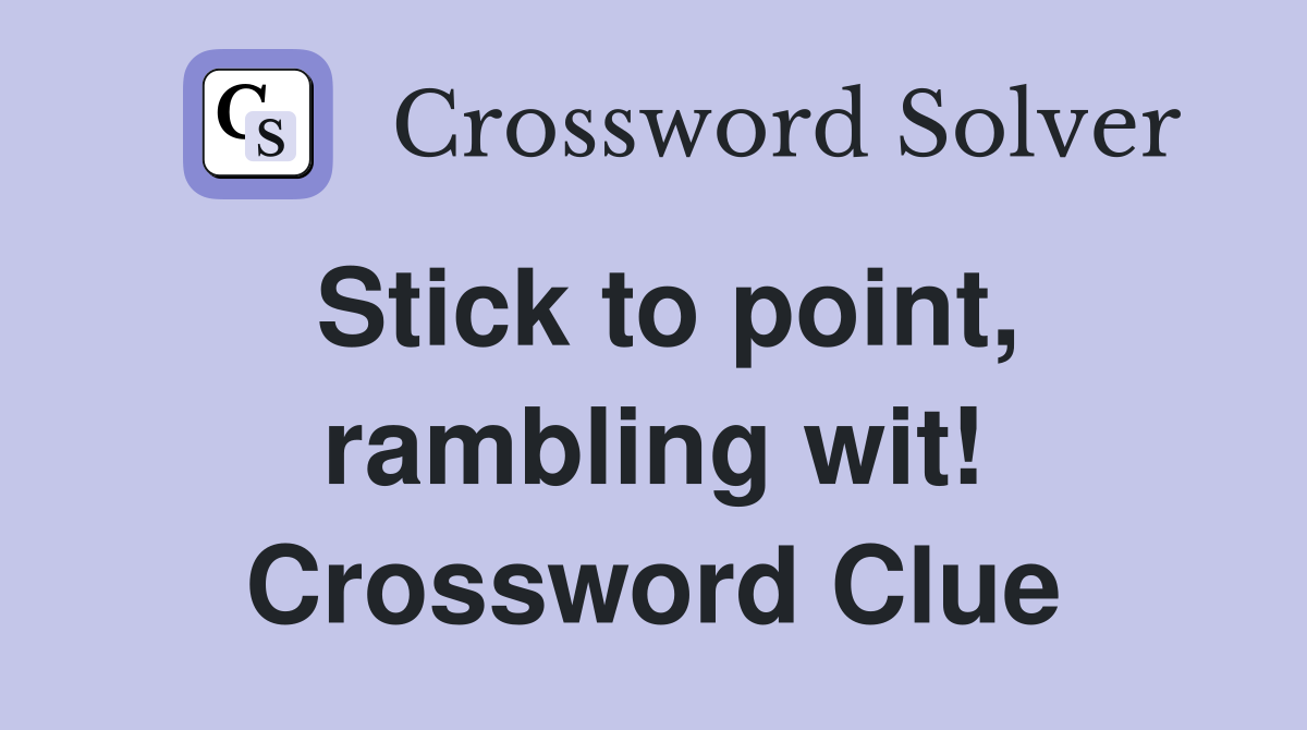 Stick to point, rambling wit! Crossword Clue