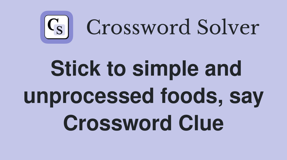 Stick to simple and unprocessed foods, say Crossword Clue