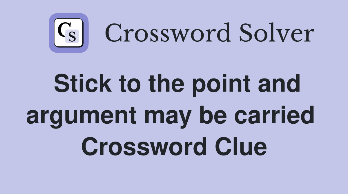 Stick to the point and argument may be carried  Crossword Clue