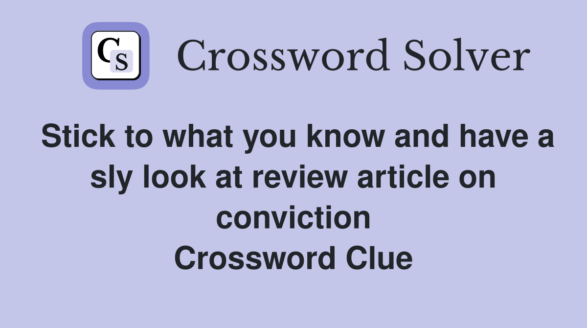 Stick to what you know and have a sly look at review article on conviction Crossword Clue