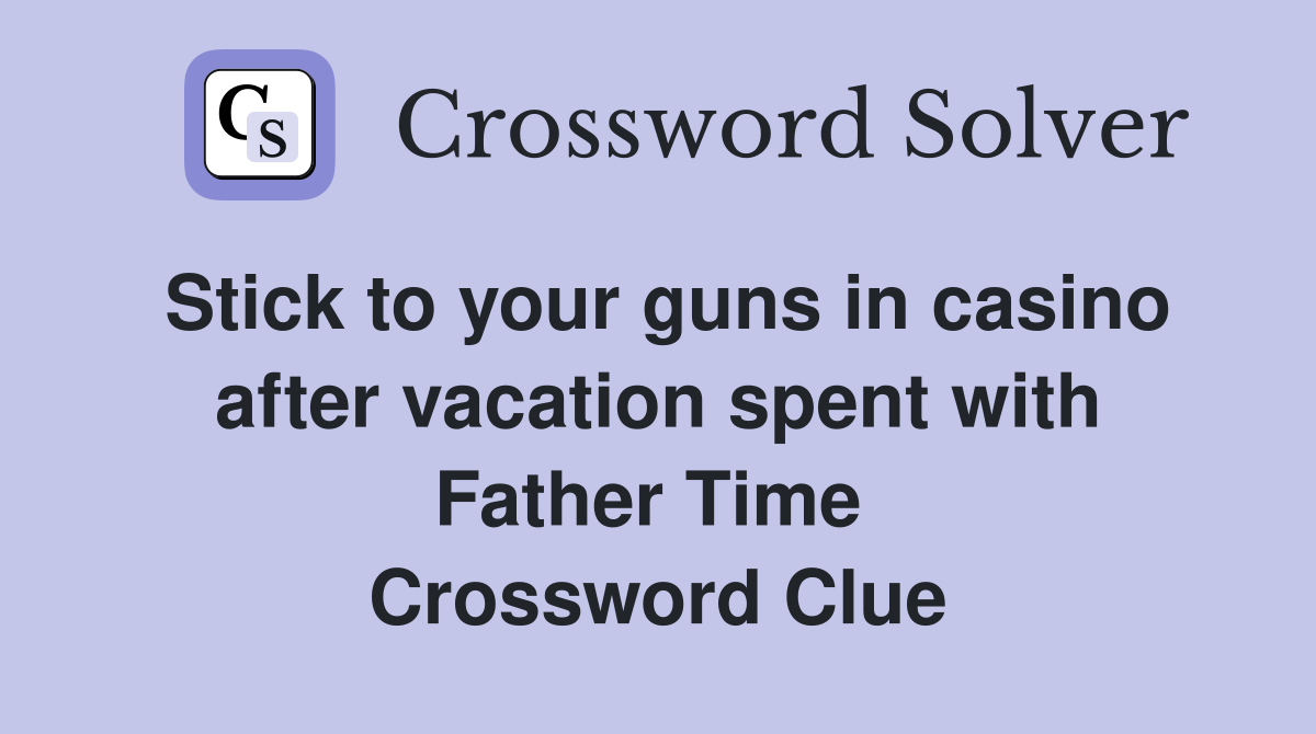Stick to your guns in casino after vacation spent with Father Time  Crossword Clue