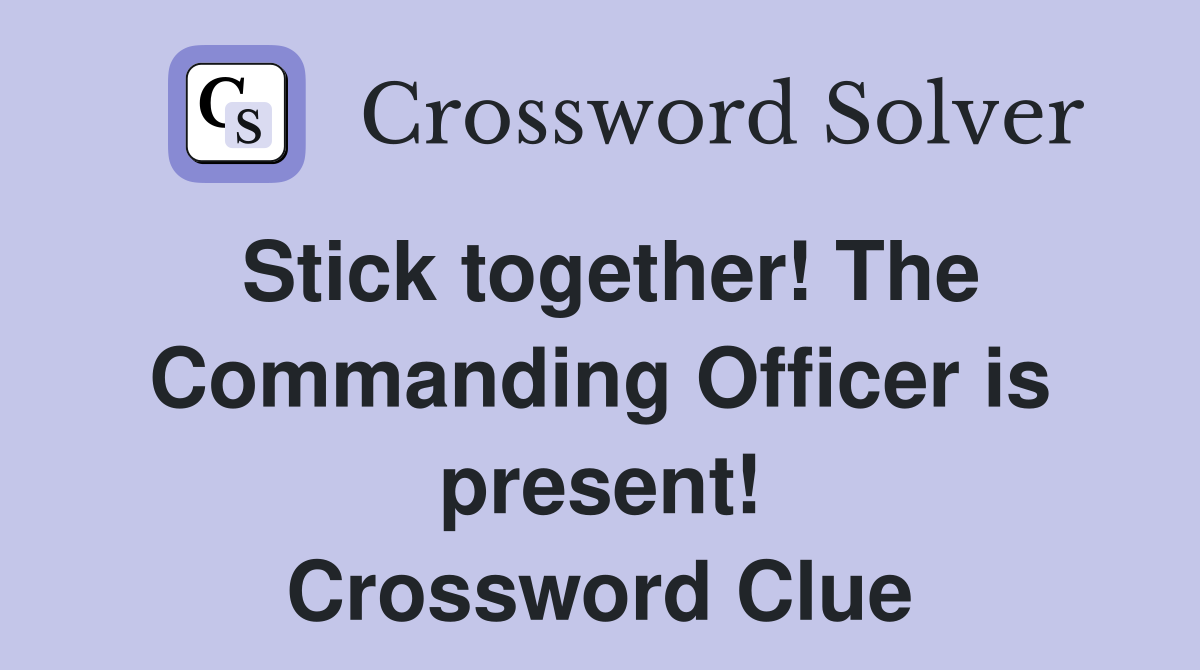 Stick together! The Commanding Officer is present! Crossword Clue