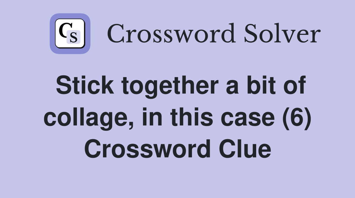 Stick together a bit of collage, in this case (6) Crossword Clue