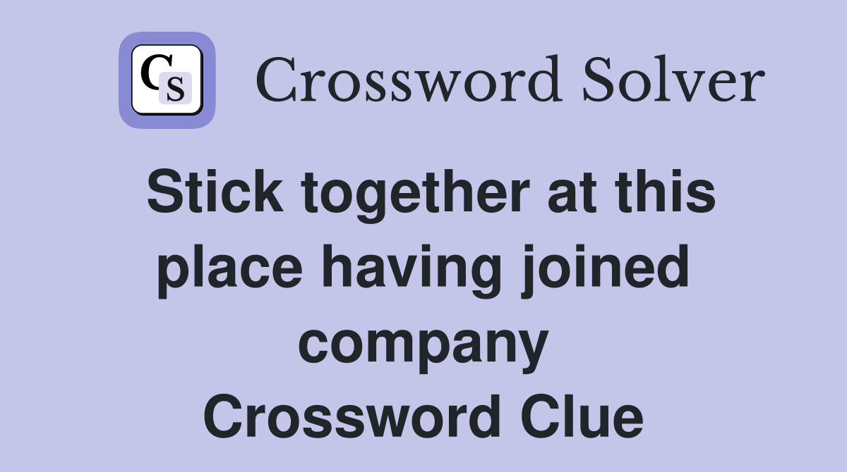 Stick together at this place having joined company Crossword Clue