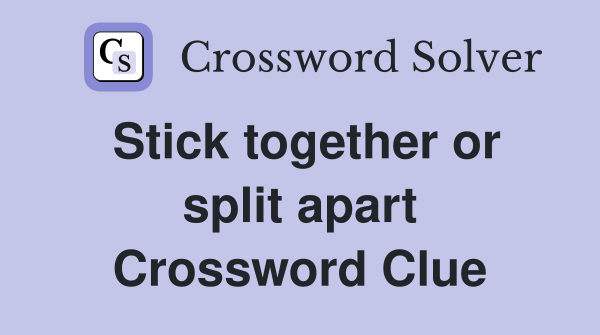 Stick together or split apart Crossword Clue
