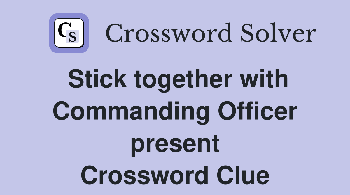 Stick together with Commanding Officer present Crossword Clue