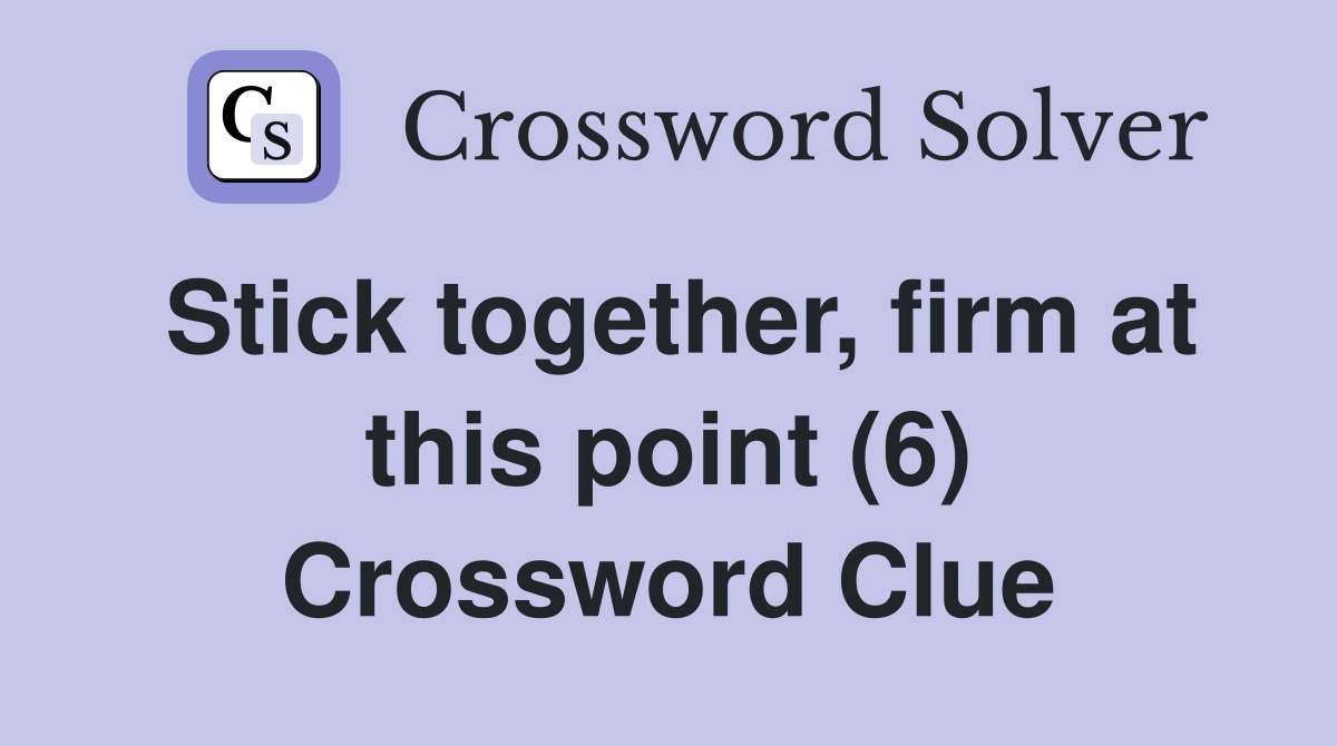 Stick together, firm at this point (6) Crossword Clue