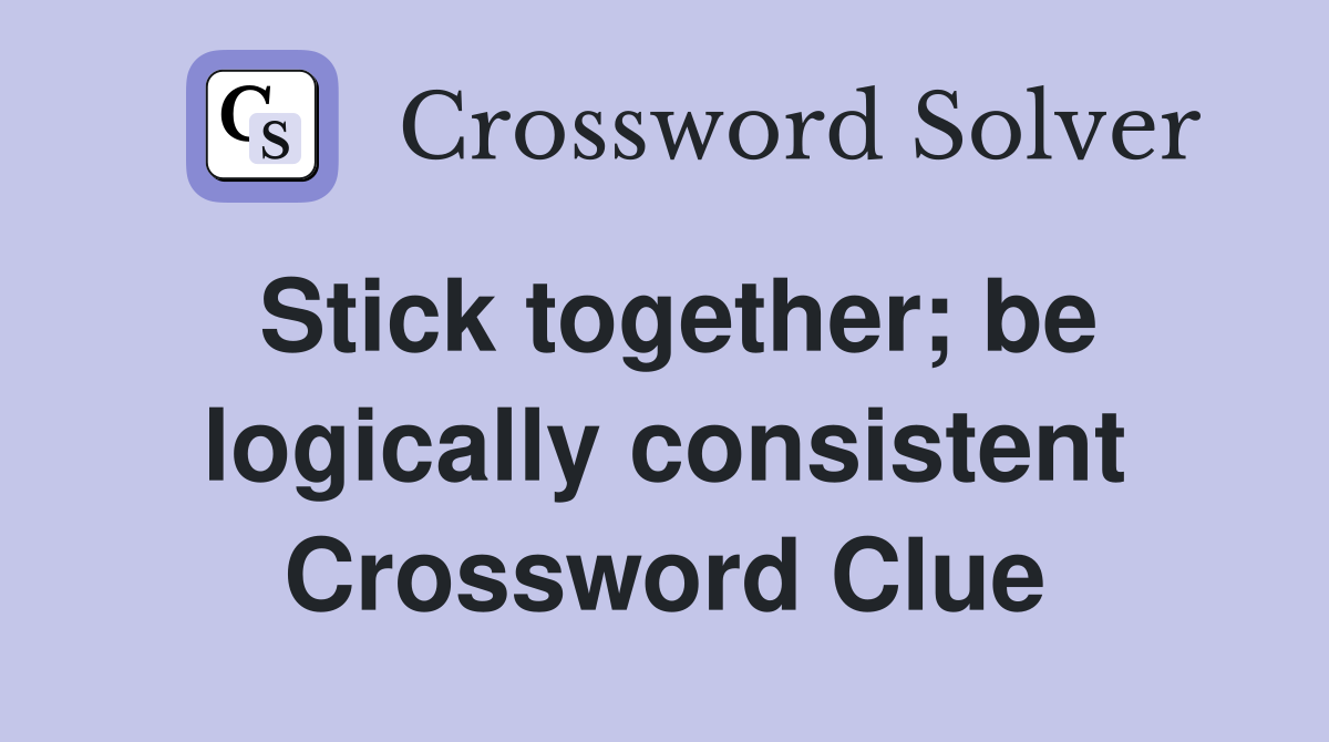 Stick together; be logically consistent Crossword Clue