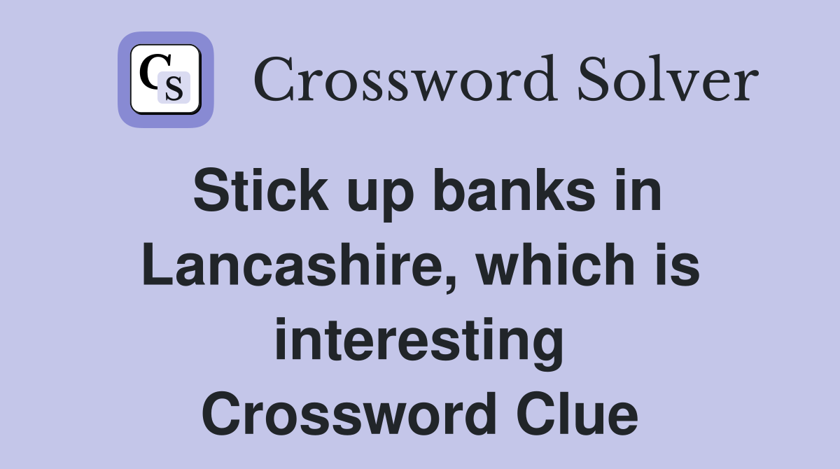 Stick up banks in Lancashire, which is interesting Crossword Clue