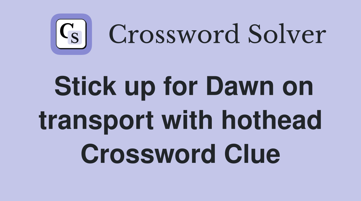 Stick up for Dawn on transport with hothead Crossword Clue