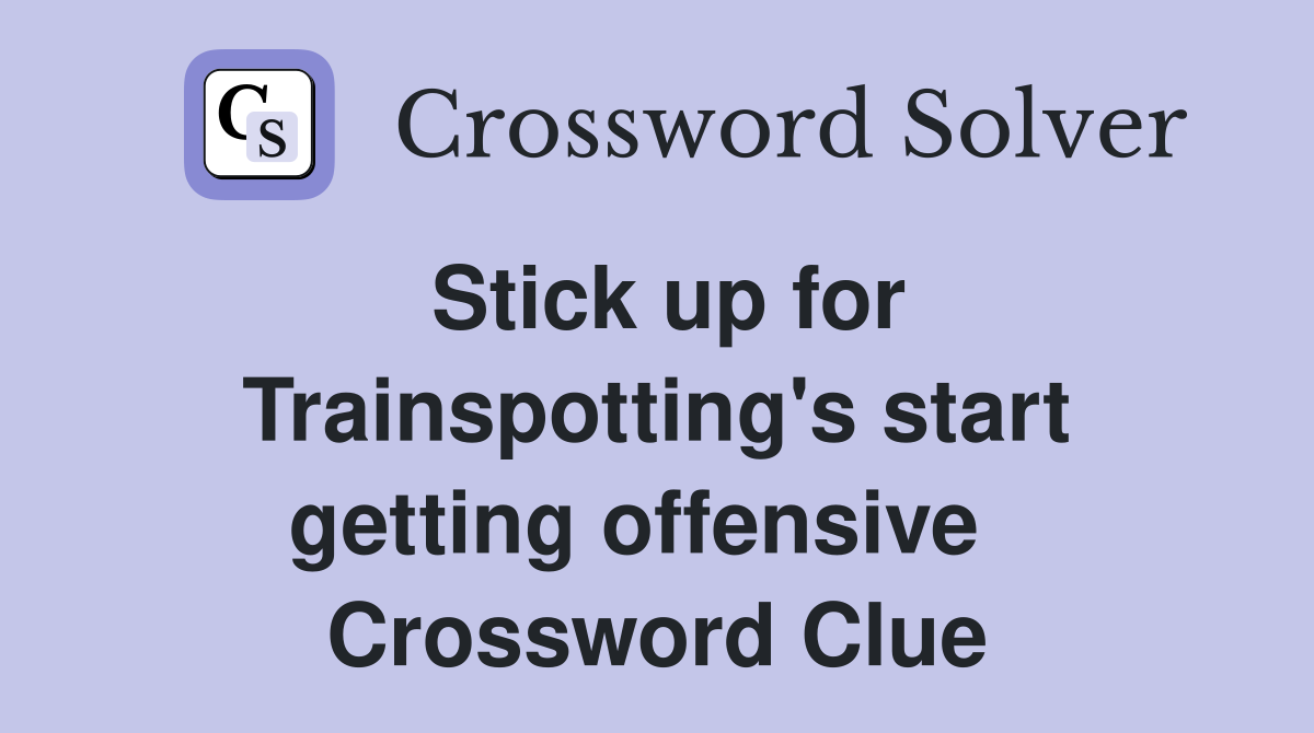 Stick up for Trainspotting's start getting offensive   Crossword Clue