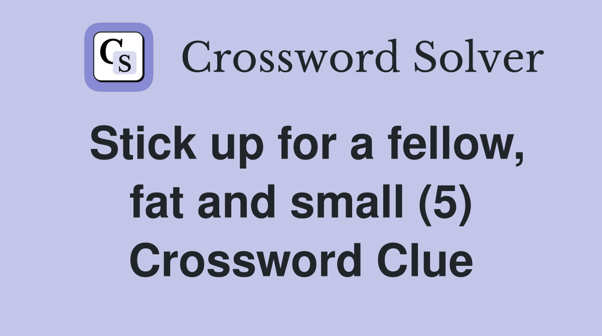 Stick up for a fellow, fat and small (5) Crossword Clue