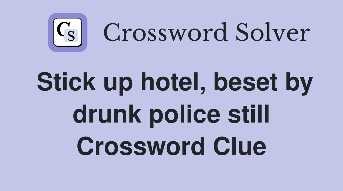Stick up hotel, beset by drunk police still Crossword Clue