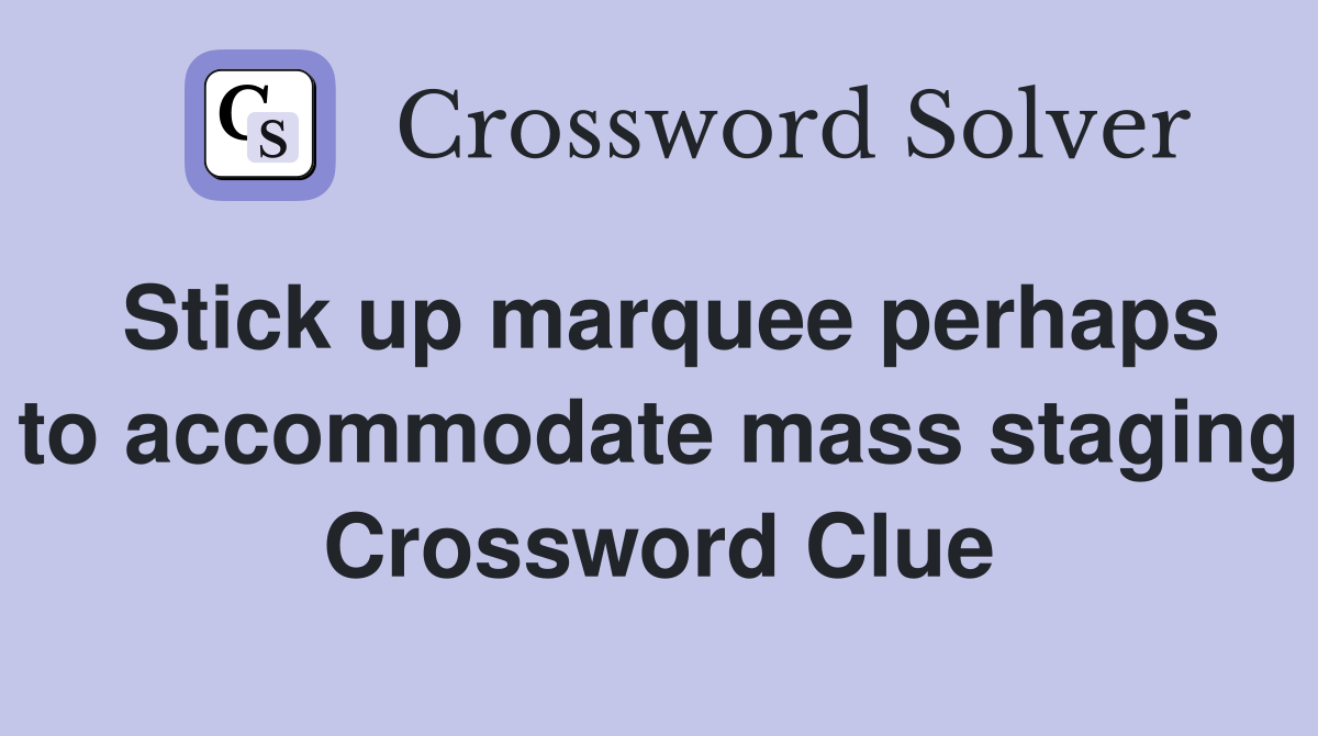 Stick up marquee perhaps to accommodate mass staging Crossword Clue