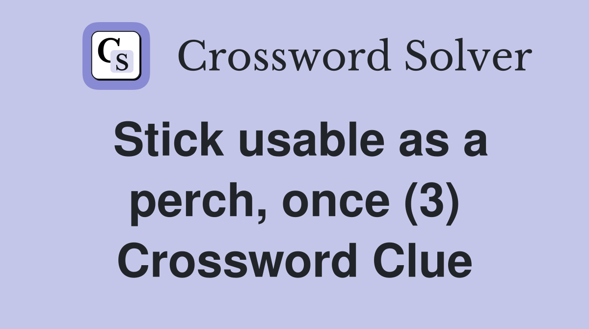 Stick usable as a perch, once (3) Crossword Clue