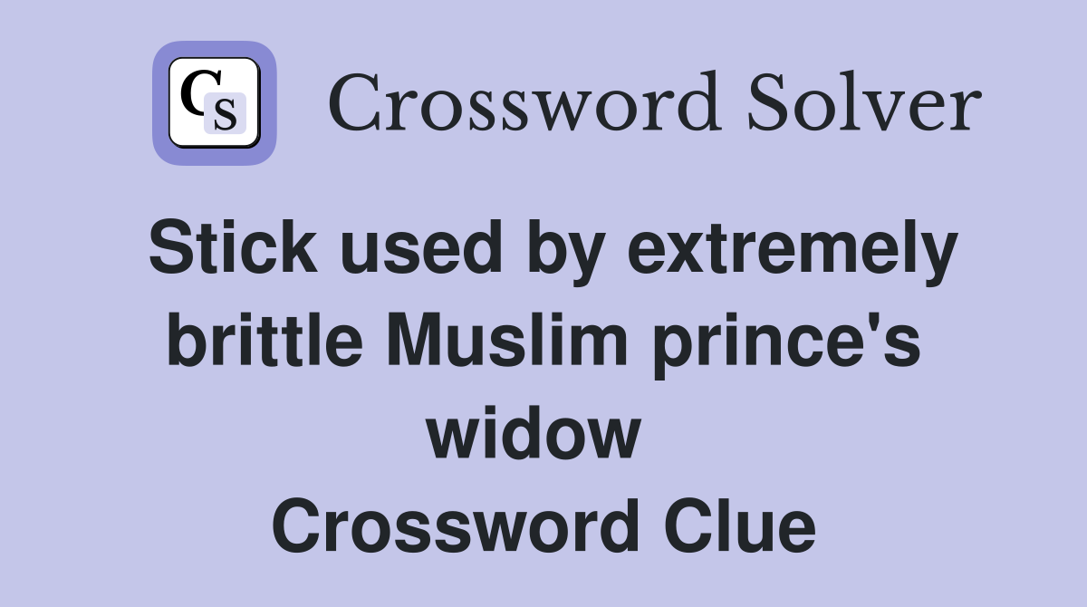 Stick used by extremely brittle Muslim prince's widow  Crossword Clue
