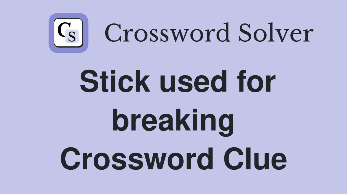 Stick used for breaking Crossword Clue