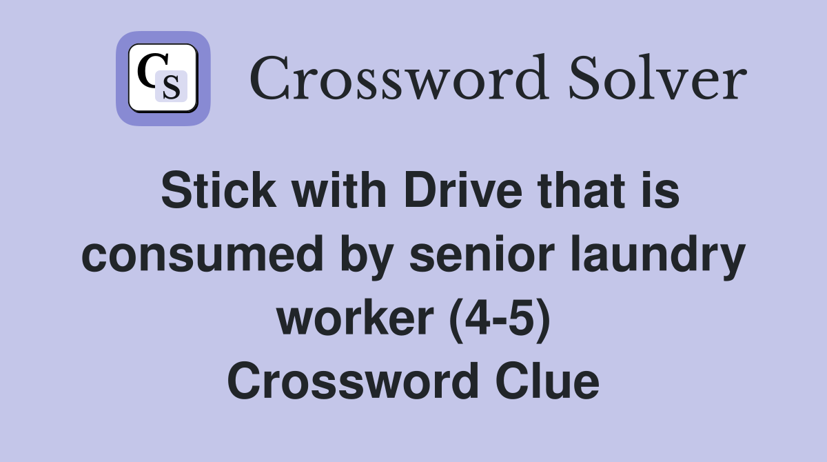 Stick with Drive that is consumed by senior laundry worker (4-5) Crossword Clue