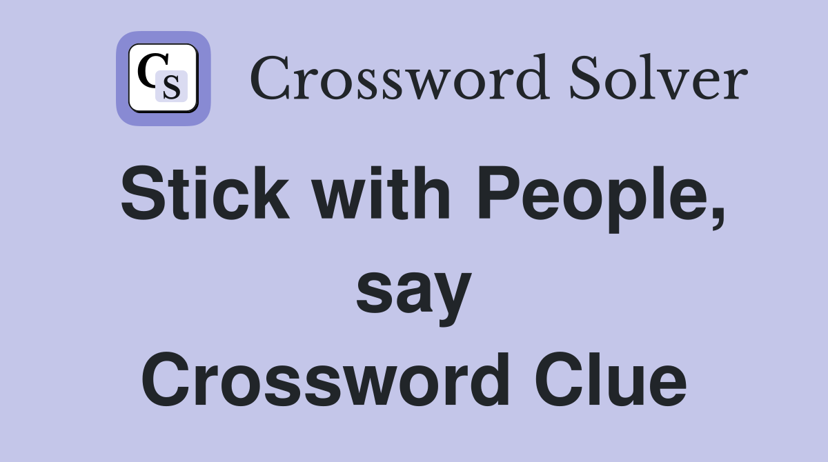 Stick with People, say Crossword Clue