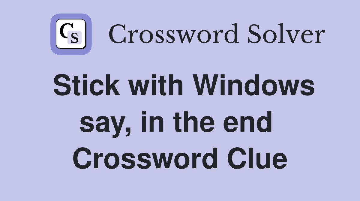 Stick with Windows say, in the end  Crossword Clue