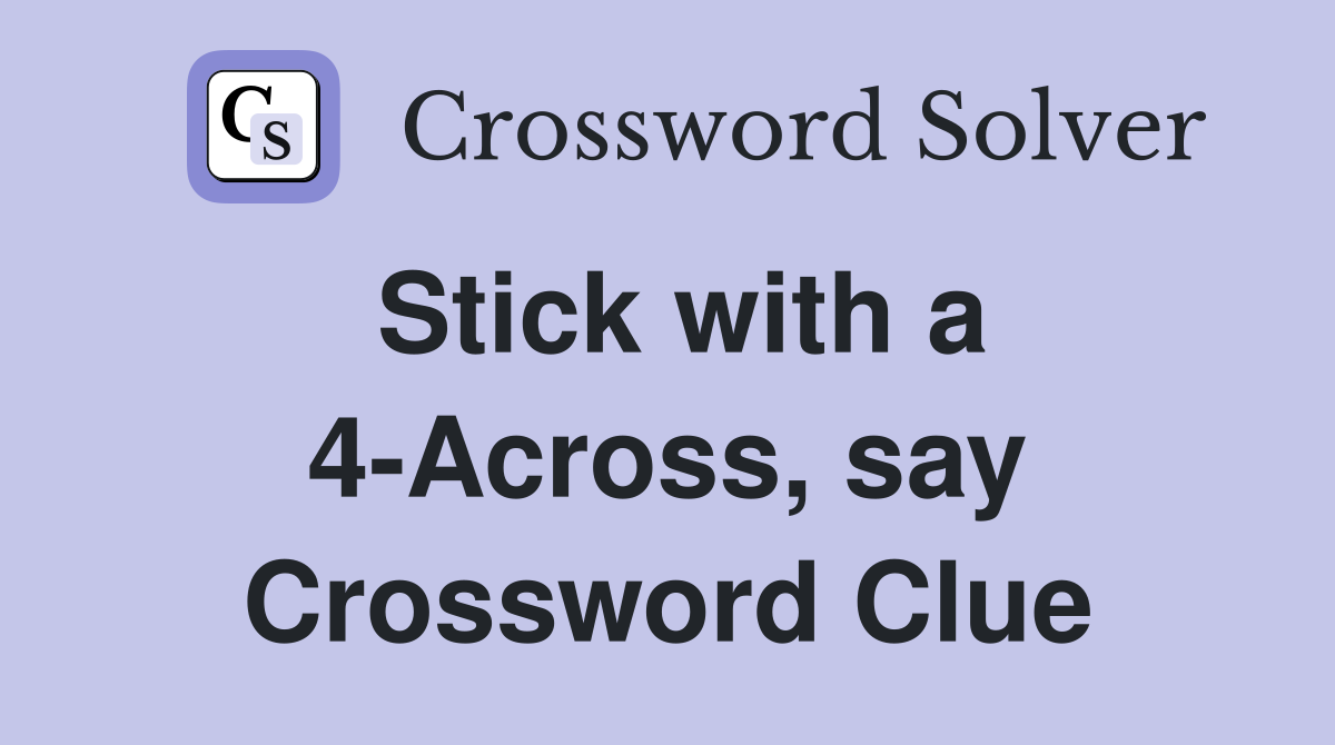 Stick with a 4-Across, say Crossword Clue